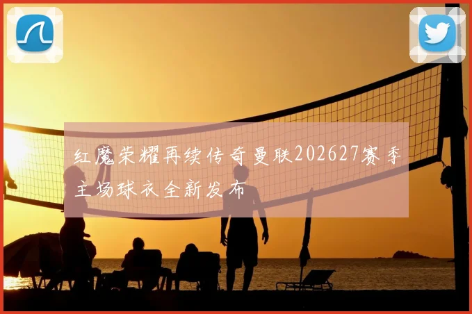 红魔荣耀再续传奇曼联202627赛季主场球衣全新发布