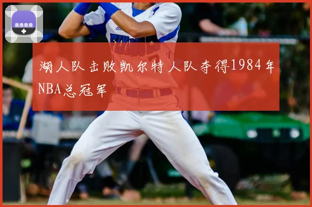 湖人队击败凯尔特人队夺得1984年NBA总冠军