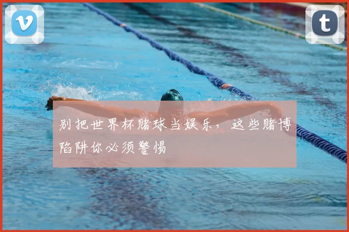 别把世界杯赌球当娱乐，这些赌博陷阱你必须警惕