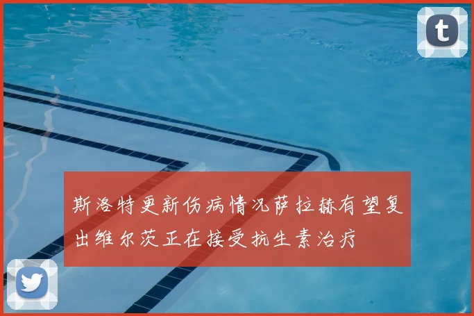 斯洛特更新伤病情况萨拉赫有望复出维尔茨正在接受抗生素治疗
