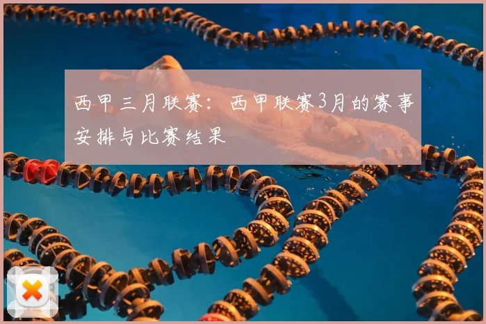 西甲三月联赛:西甲联赛3月的赛事安排与比赛结果