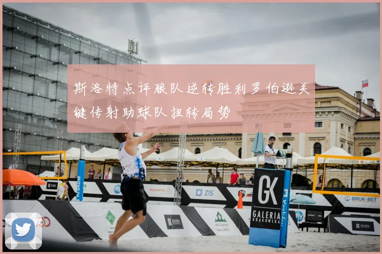 斯洛特点评狼队逆转胜利罗伯逊关键传射助球队扭转局势
