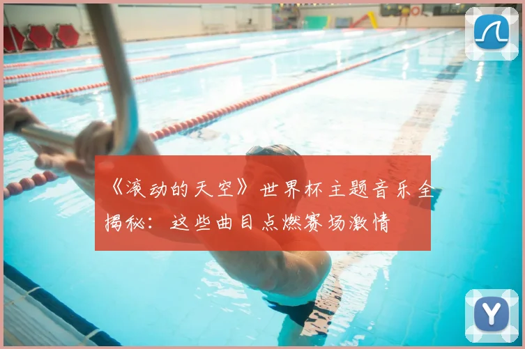 《滚动的天空》世界杯主题音乐全揭秘:这些曲目点燃赛场激情