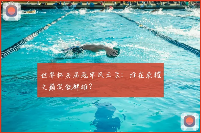 世界杯历届冠军风云录:谁在荣耀之巅笑傲群雄?