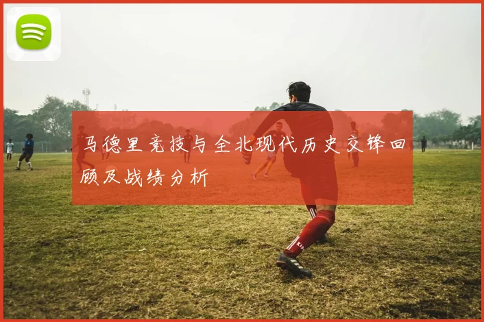 马德里竞技与全北现代历史交锋回顾及战绩分析