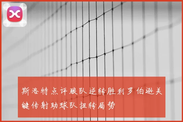 斯洛特点评狼队逆转胜利罗伯逊关键传射助球队扭转局势