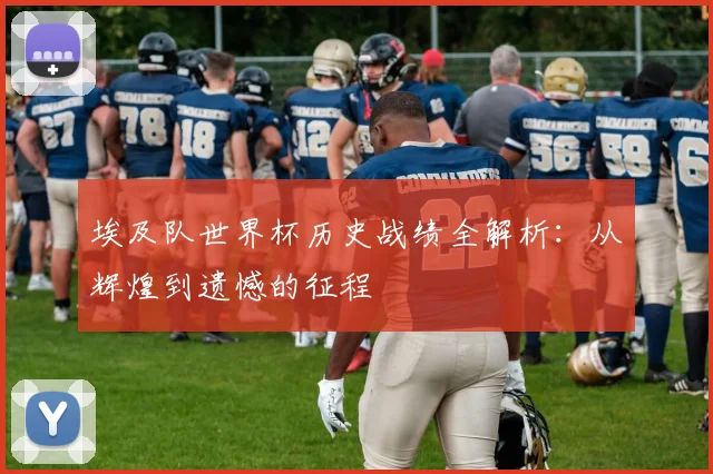 埃及队世界杯历史战绩全解析：从辉煌到遗憾的征程