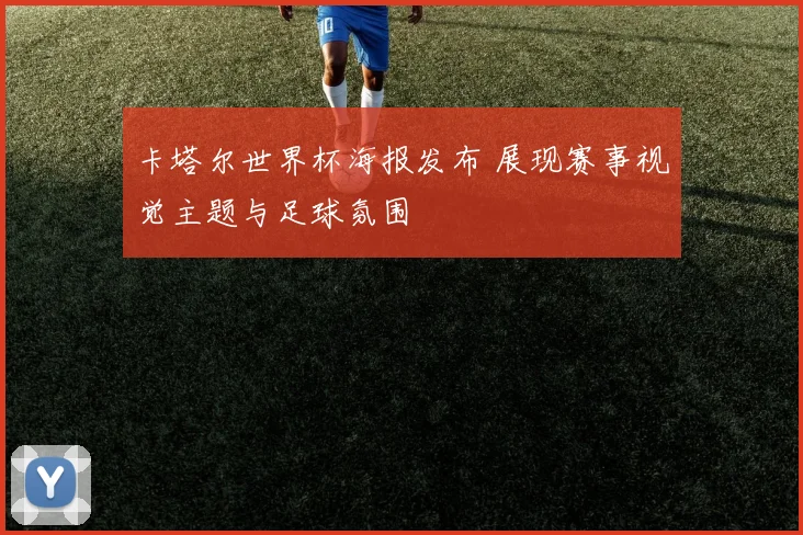 卡塔尔世界杯海报发布 展现赛事视觉主题与足球氛围