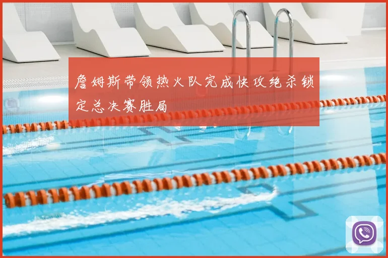 詹姆斯带领热火队完成快攻绝杀锁定总决赛胜局