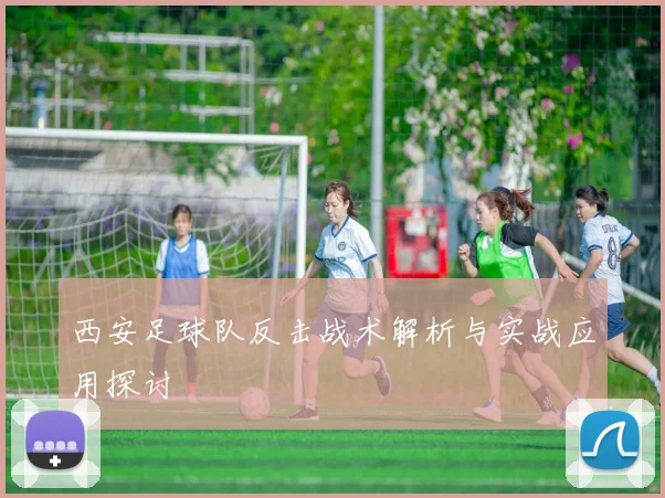 西安足球队反击战术解析与实战应用探讨