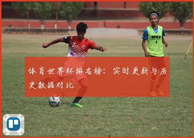 体育世界杯排名榜:实时更新与历史数据对比