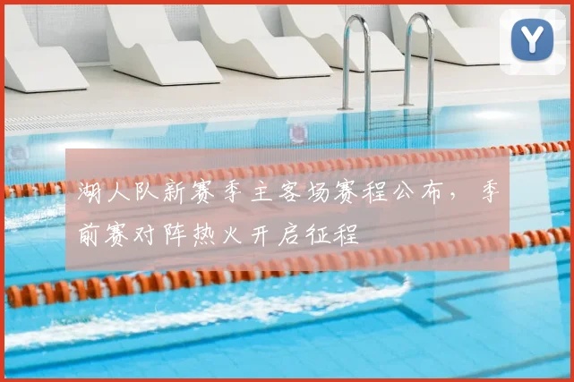湖人队新赛季主客场赛程公布，季前赛对阵热火开启征程