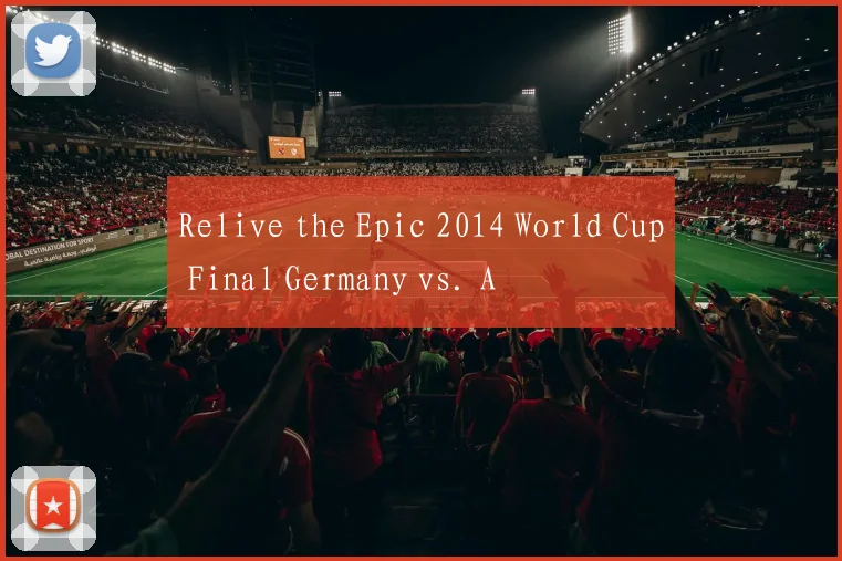 Relive the Epic 2014 World Cup Final Germany vs. A
