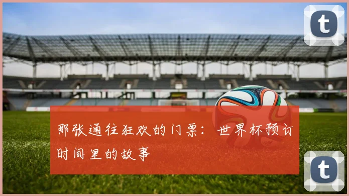 那张通往狂欢的门票：世界杯预订时间里的故事