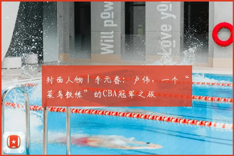 封面人物｜李元春：卢伟，一个“菜鸟教练”的CBA冠军之旅