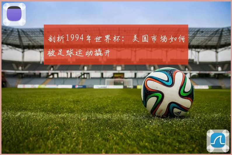 剖析1994年世界杯：美国市场如何被足球运动撬开