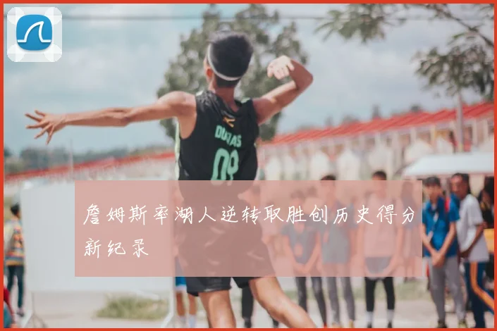 詹姆斯率湖人逆转取胜创历史得分新纪录