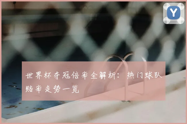 世界杯夺冠倍率全解析:热门球队赔率走势一览