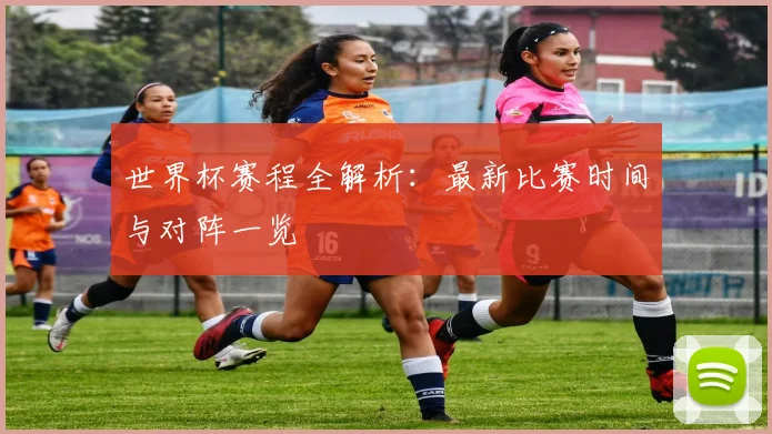 世界杯赛程全解析：最新比赛时间与对阵一览