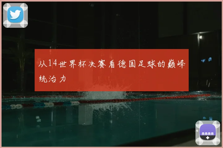 从14世界杯决赛看德国足球的巅峰统治力