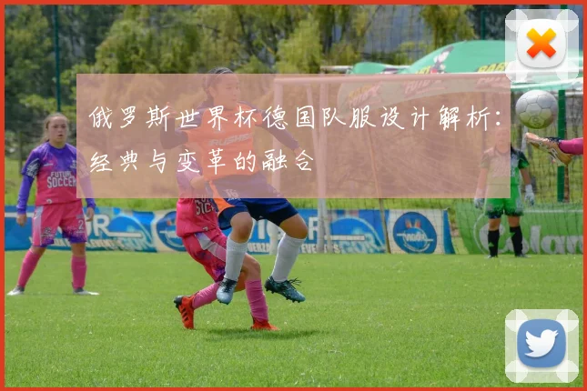 俄罗斯世界杯德国队服设计解析：经典与变革的融合