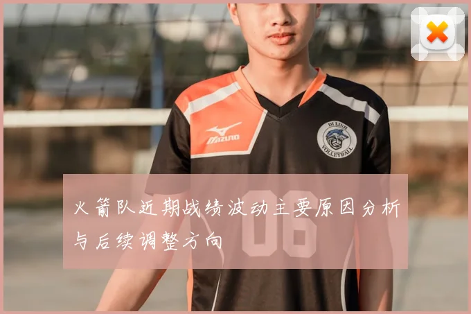 火箭队近期战绩波动主要原因分析与后续调整方向