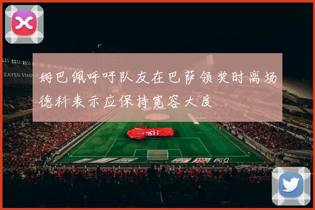 姆巴佩呼吁队友在巴萨领奖时离场德科表示应保持宽容大度