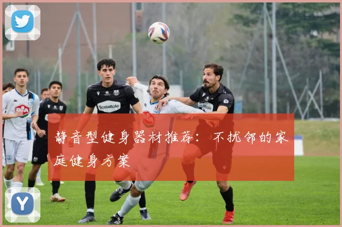 静音型健身器材推荐:不扰邻的家庭健身方案
