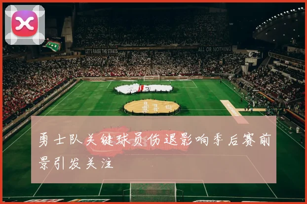 勇士队关键球员伤退影响季后赛前景引发关注