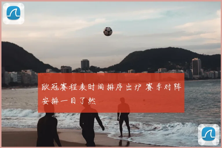 欧冠赛程表时间排序出炉 赛季对阵安排一目了然