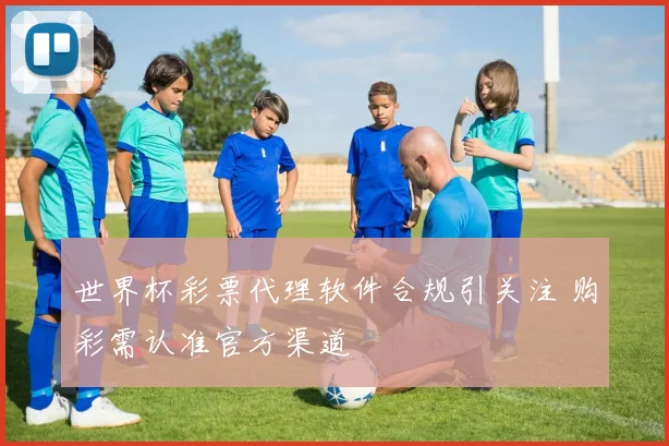 世界杯彩票代理软件合规引关注 购彩需认准官方渠道