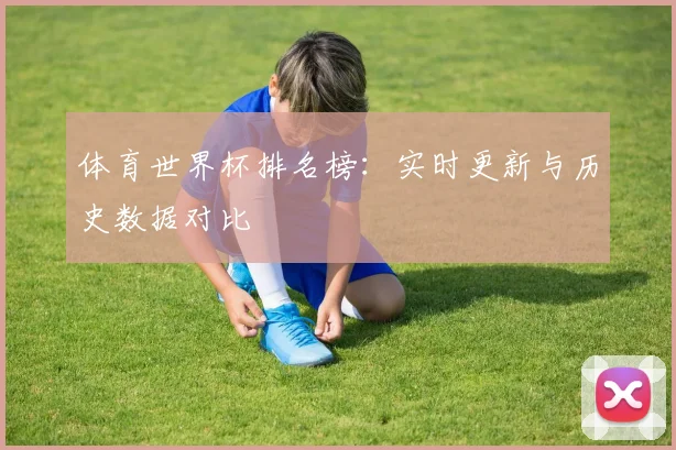 体育世界杯排名榜:实时更新与历史数据对比