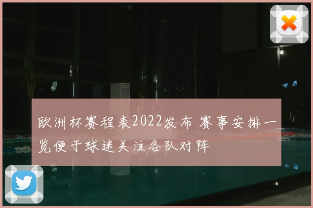 欧洲杯赛程表2022发布 赛事安排一览便于球迷关注各队对阵