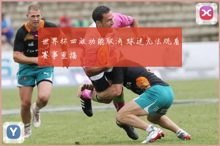 世界杯回放功能取消 球迷无法观看赛事重播