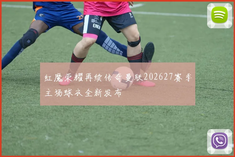 红魔荣耀再续传奇曼联202627赛季主场球衣全新发布