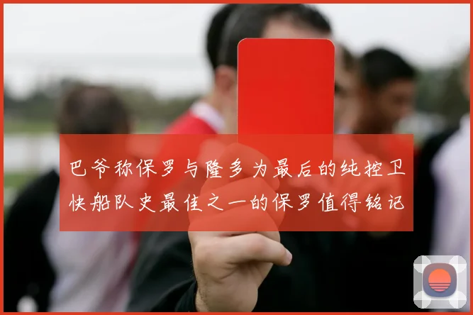 巴爷称保罗与隆多为最后的纯控卫快船队史最佳之一的保罗值得铭记