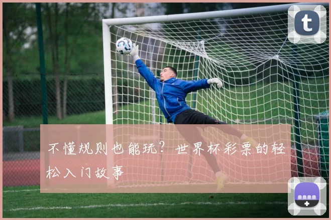 不懂规则也能玩？世界杯彩票的轻松入门故事