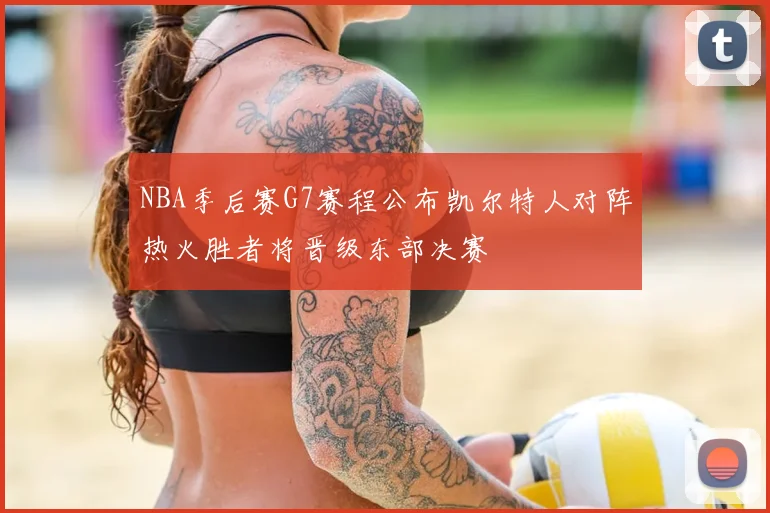 NBA季后赛G7赛程公布凯尔特人对阵热火胜者将晋级东部决赛