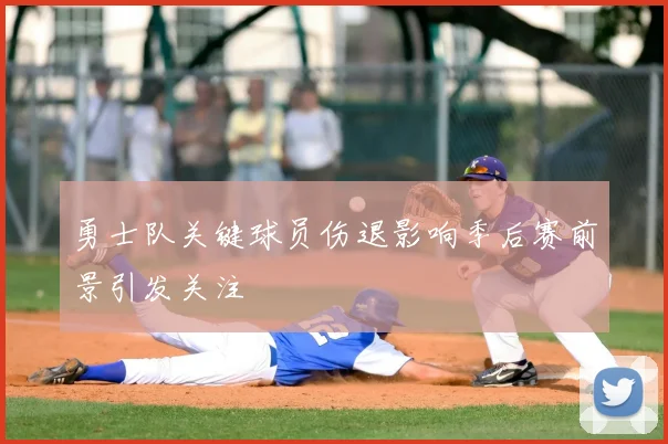 勇士队关键球员伤退影响季后赛前景引发关注