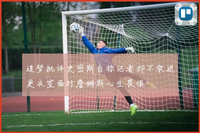 追梦批评史密斯自称记者却不敢进更衣室面对詹姆斯心生畏惧