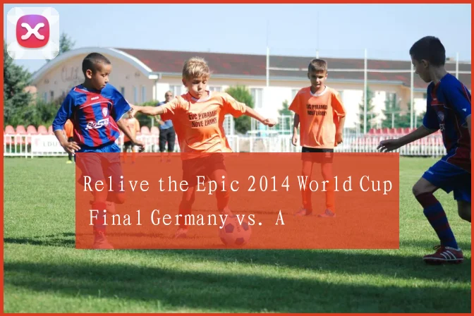 Relive the Epic 2014 World Cup Final Germany vs. A