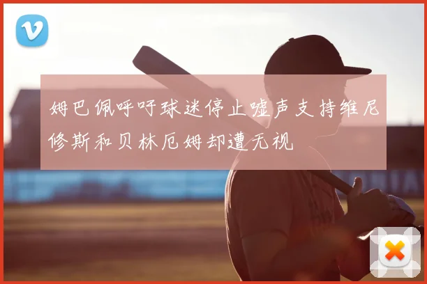 姆巴佩呼吁球迷停止嘘声支持维尼修斯和贝林厄姆却遭无视