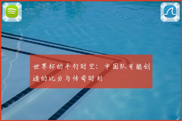 世界杯的平行时空：中国队可能创造的比分与传奇时刻