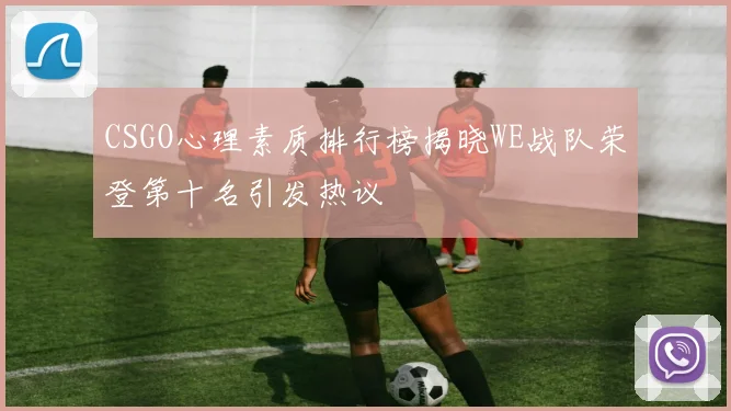 CSGO心理素质排行榜揭晓WE战队荣登第十名引发热议