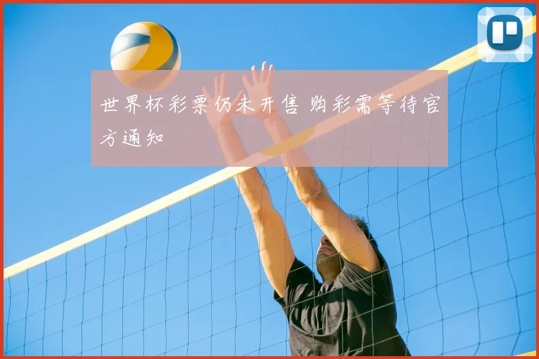世界杯彩票仍未开售 购彩需等待官方通知