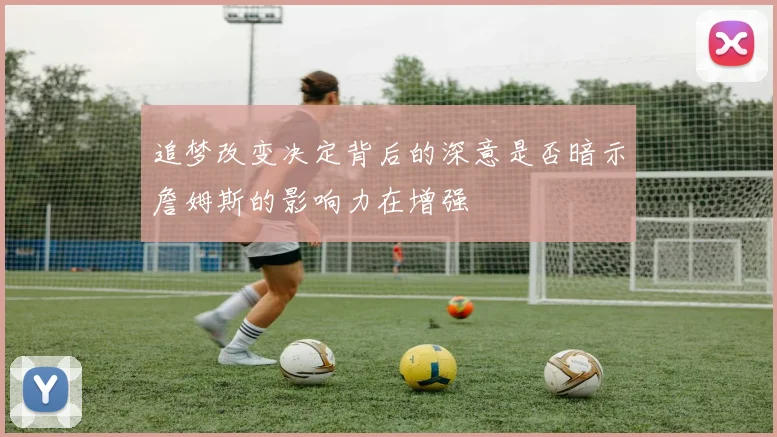 追梦改变决定背后的深意是否暗示詹姆斯的影响力在增强