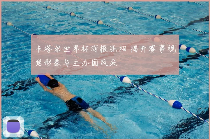 卡塔尔世界杯海报亮相 揭开赛事视觉形象与主办国风采