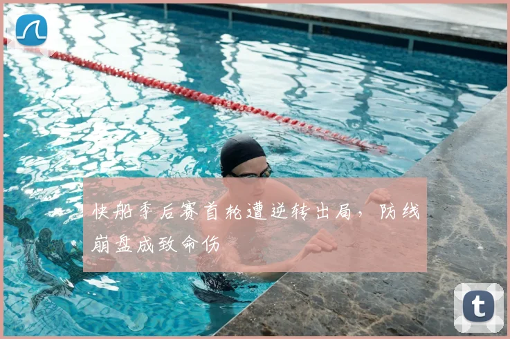 快船季后赛首轮遭逆转出局，防线崩盘成致命伤