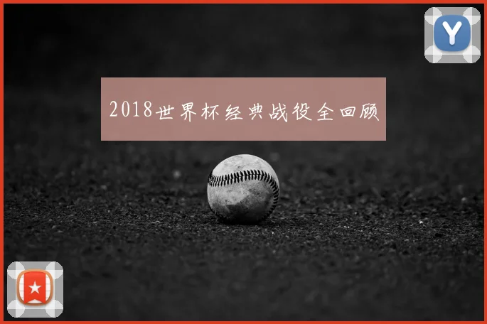 2018世界杯经典战役全回顾