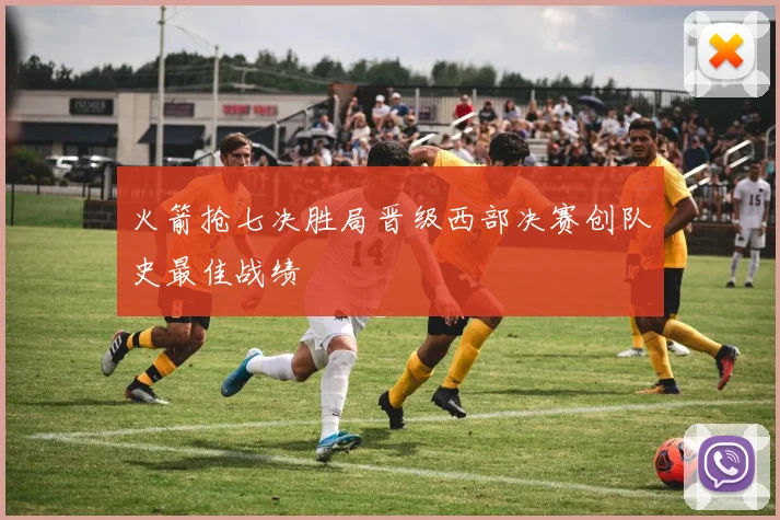 火箭抢七决胜局晋级西部决赛创队史最佳战绩